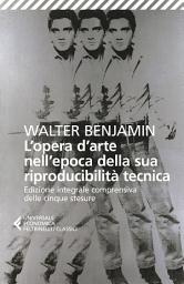 Icon image L'opera d'arte nell'epoca della sua riproducibilità tecnica: Edizione integrale comprensiva delle cinque stesure