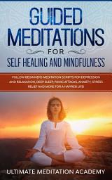 Icon image Guided Meditations for Self-Healing and Mindfulness: Follow Beginners Meditation Scripts for Depression and Relaxation, Deep Sleep, Panic Attacks, Anxiety, Stress Relief, and More for a Happier Life!