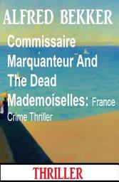 Icon image Commissaire Marquanteur And The Dead Mademoiselles: France Crime Thriller