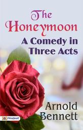 Icon image The Honeymoon: A Comedy In Three Acts: The Honeymoon: A Comedy in Three Acts – Arnold Bennett's Amusing Play