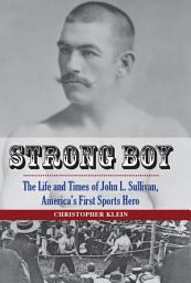 Icon image Strong Boy: The Life and Times of John L. Sullivan, America's First Sports Hero