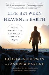 Icon image Life Between Heaven and Earth: What You Didn't Know About the World Hereafter and How It Can Help You