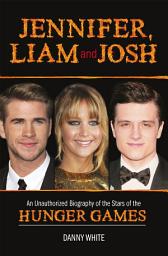 Icon image Jennifer, Liam and Josh: An Unauthorized Biography of the Stars of The Hunger Games