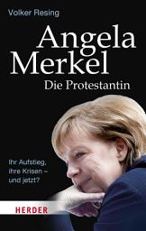 Icon image Angela Merkel - Die Protestantin: Ihr Aufstieg, ihre Krisen - und jetzt?