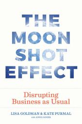 Icon image The Moonshot Effect: Disrupting Business as Usual