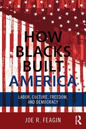 Icon image How Blacks Built America: Labor, Culture, Freedom, and Democracy