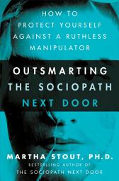 Icon image Outsmarting the Sociopath Next Door: How to Protect Yourself Against a Ruthless Manipulator