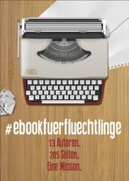 Icon image #ebookfuerfluechtlinge: 13 Autoren, 205 Seiten. Eine Mission