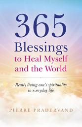 Icon image 365 Blessings to Heal Myself and the World: Really Living One’s Spirituality in Everyday Life