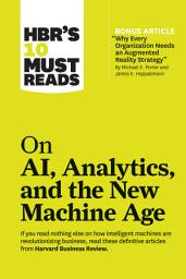 Icon image HBR's 10 Must Reads on AI, Analytics, and the New Machine Age (with bonus article "Why Every Company Needs an Augmented Reality Strategy" by Michael E. Porter and James E. Heppelmann)