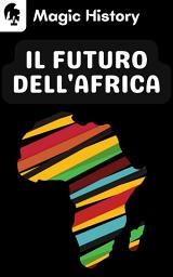 Icon image Il Futuro Dell'africa: Scopri Come Si Sta Evolvendo E Sviluppando Il Continente Africano