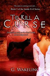 Icon image To Kill A Curse: Inside Evil Series, Book 5