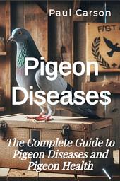 Icon image Pigeon Diseases: The Complete Guide to Pigeon Diseases and Pigeon Health