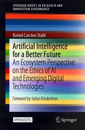 Icon image Artificial Intelligence for a Better Future: An Ecosystem Perspective on the Ethics of AI and Emerging Digital Technologies