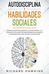 Icon image Autodisciplina y habilidades sociales [Self-Discipline & Social Skills]: Domina la fortaleza mental, y la comunicación asertiva para desarrollar hábitos cotidianos para leer, influir y ganar gente