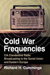 Icon image Cold War Frequencies: CIA Clandestine Radio Broadcasting to the Soviet Union and Eastern Europe