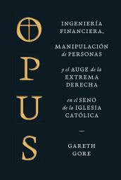 Icon image Opus: Ingeniería financiera, manipulación de personas y el auge de la extrema derecha en el seno de la Iglesia católica