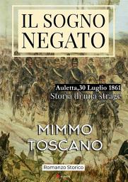 Icon image Il Sogno Negato: Auletta, 30 Luglio 1861. Storia di una strage