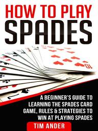 Icon image How to Play Spades: A Beginner’s Guide to Learning the Spades Card Game, Rules, & Strategies to Win at Playing Spades