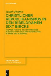 Icon image Christlicher Republikanismus in den Bibeldramen Sixt Bircks: Theater für eine 'neu entstehende' Bürgerschaft nach der Reformation in Basel und Augsburg