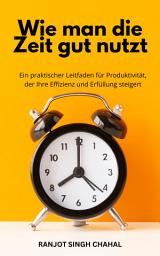 Icon image Wie man die Zeit gut nutzt: Ein praktischer Leitfaden für Produktivität, der Ihre Effizienz und Erfüllung steigert