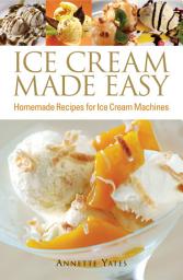 Icon image Ice Cream Made Easy: Homemade Recipes for Ice Cream Machines