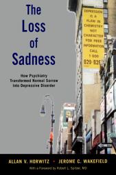 Icon image The Loss of Sadness: How Psychiatry Transformed Normal Sorrow into Depressive Disorder