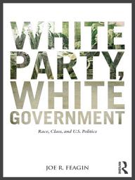 Icon image White Party, White Government: Race, Class, and U.S. Politics