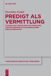 Icon image Predigt als Vermittlung: Studien zum Verhältnis von Theologie und Philosophie in Schleiermachers ersten Predigten