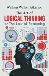 Icon image The Art of Logical Thinking Or The Law of Reasoning: The Art of Logical Thinking: William Walker Atkinson's Guide to Reasoning