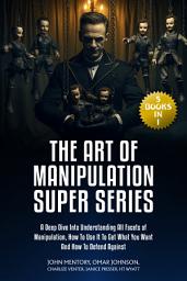 Icon image The Art of Manipulation Super Series: (5 Books in 1) A Deep Dive Into Understanding All Facets of Manipulation, How to Use It to Get What You Want and How to Defend Against