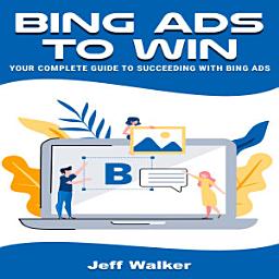 Icon image Bing Ads To Win: Your Complete Guide To Succeeding With Bing Ads