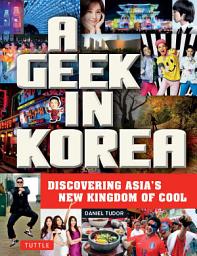 Icon image Geek in Korea: Discovering Asia's New Kingdom of Cool