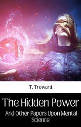 Icon image THE HIDDEN POWER AND OTHER PAPERS UPON MENTAL SCIENCE: Popular Books by T. TROWARD : All times Bestseller Demanding Books