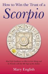 Icon image How to Win the Trust of a Scorpio: Real life Guidance on How to Get Along and Be Friends with the 8th Sign of the Zodiac