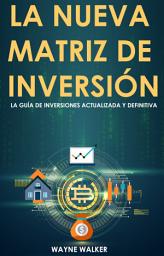 Icon image La Nueva Matriz de Inversión: La Guía de Inversiones Actualizada y Definitiva