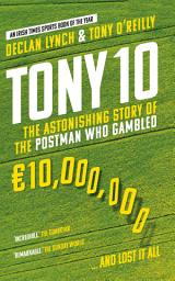 Icon image Tony 10: The astonishing story of the postman who gambled €10,000,000 ... and lost it all