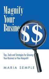 Icon image Magnify Your Business: Tips, Tools and Strategies for Growing Your Business or Your Nonprofit