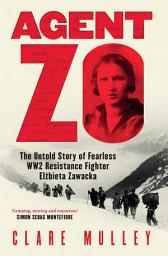 Icon image Agent Zo: The Untold Story of Fearless WW2 Resistance Fighter Elzbieta Zawacka