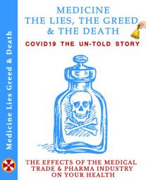 Icon image Medicine The Lies, The Greed & The Death: Includes - COVID-19 THE UN-TOLD STORY Part 1