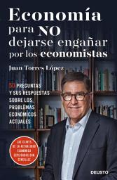 Icon image Economía para NO dejarse engañar por los economistas: 50 preguntas y sus respuestas sobre los problemas económicos actuales