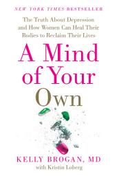 Icon image A Mind of Your Own: The Truth About Depression and How Women Can Heal Their Bodies to Reclaim Their Lives