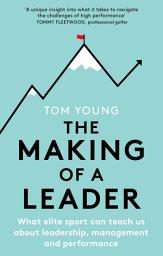 Icon image The Making of a Leader: What Elite Sport Can Teach Us About Leadership, Management and Performance