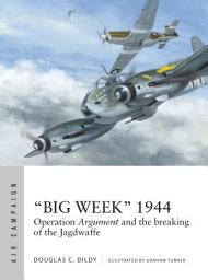 Icon image “Big Week” 1944: Operation Argument and the breaking of the Jagdwaffe