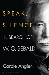 Icon image Speak, Silence: In Search of W. G. Sebald