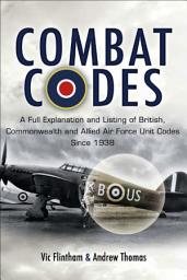 Icon image Combat Codes: A Full Explanation and Listing of British, Commonwealth and Allied Air Force Unit Codes Since 1938