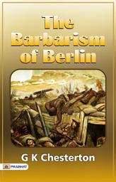 Icon image The Barbarism of Berlin: The Barbarism of Berlin: G K Chesterton's Reflections on Wartime Horrors