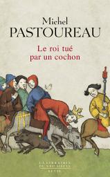 Icon image Le Roi tué par un cochon. Une mort infâme aux origines des emblèmes de la France ?: Une mort infâme aux origines des emblèmes de la France ?