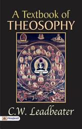 Icon image A Textbook of Theosophy. (Fourth Edition.).: A Textbook of Theosophy: Charles Webster Leadbeater's Comprehensive Guide to Theosophical Principles