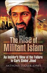 Icon image The Rise of Militant Islam: An Insider's View of the Failure to Curb Global Jihad